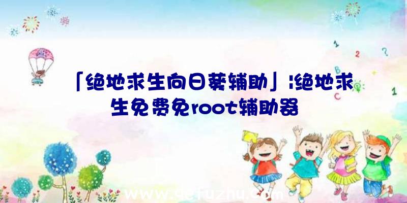 「绝地求生向日葵辅助」|绝地求生免费免root辅助器